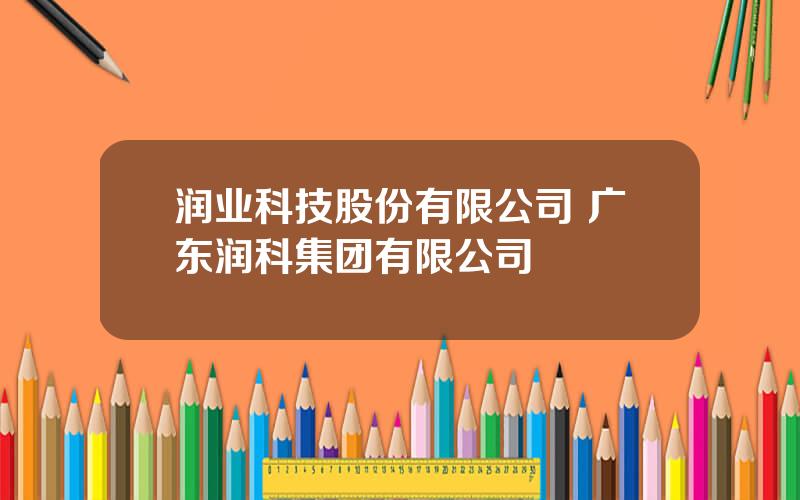 润业科技股份有限公司 广东润科集团有限公司